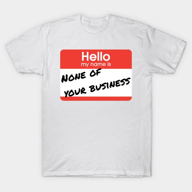 Hello My Name Is None of Your Business T-Shirt by mwcannon